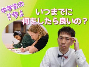 中学生の今、いつまでに何をしたら良いの？